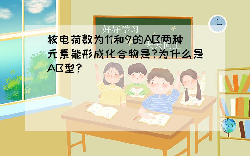 核电荷数为11和9的AB两种元素能形成化合物是?为什么是AB型?