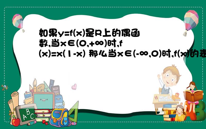 如果y=f(x)是R上的偶函数,当x∈(0,+∞)时,f(x)=x(1-x) 那么当x∈(-∞,0)时,f(x)的表达式是啥么请说明原因