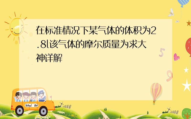 在标准情况下某气体的体积为2.8l该气体的摩尔质量为求大神详解