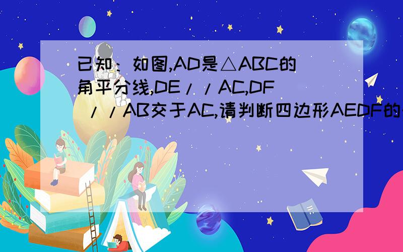 已知：如图,AD是△ABC的角平分线,DE//AC,DF //AB交于AC,请判断四边形AEDF的形状,并说明理由.