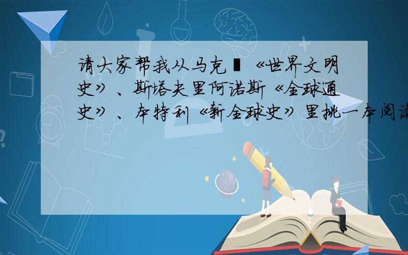 请大家帮我从马克尭《世界文明史》、斯塔夫里阿诺斯《全球通史》、本特利《新全球史》里挑一本阅读