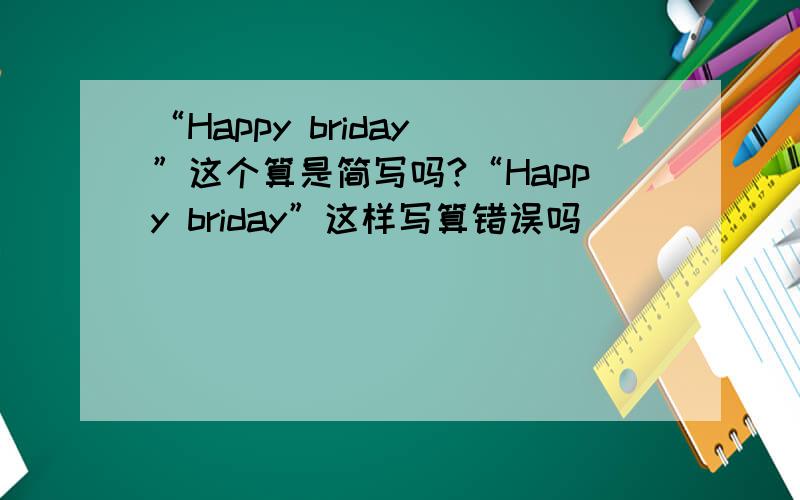 “Happy briday ”这个算是简写吗?“Happy briday”这样写算错误吗