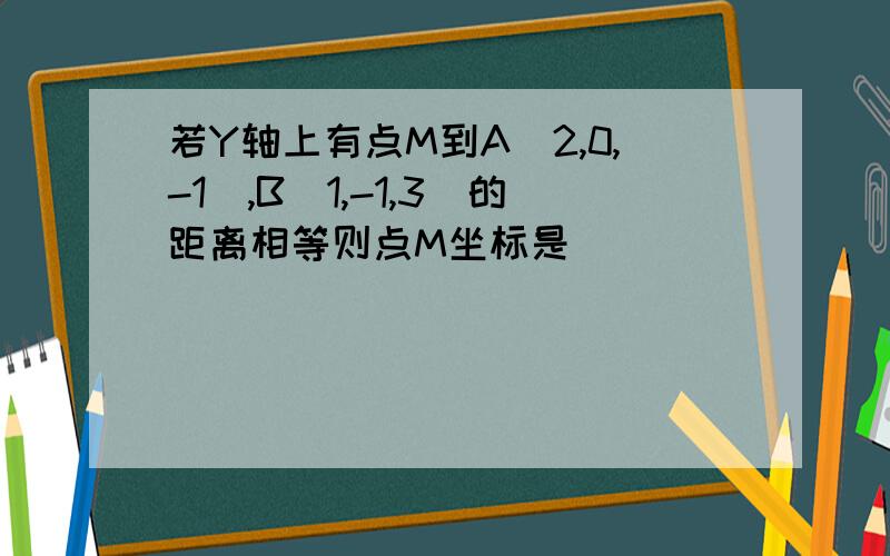 若Y轴上有点M到A（2,0,-1）,B（1,-1,3）的距离相等则点M坐标是