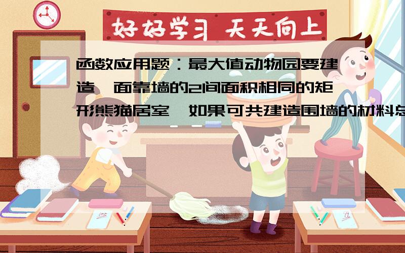 函数应用题：最大值动物园要建造一面靠墙的2间面积相同的矩形熊猫居室,如果可共建造围墙的材料总长是30厘米,那么宽X为多少时使所建造的每间居室面积最大?居室,如果可共建造围墙的材