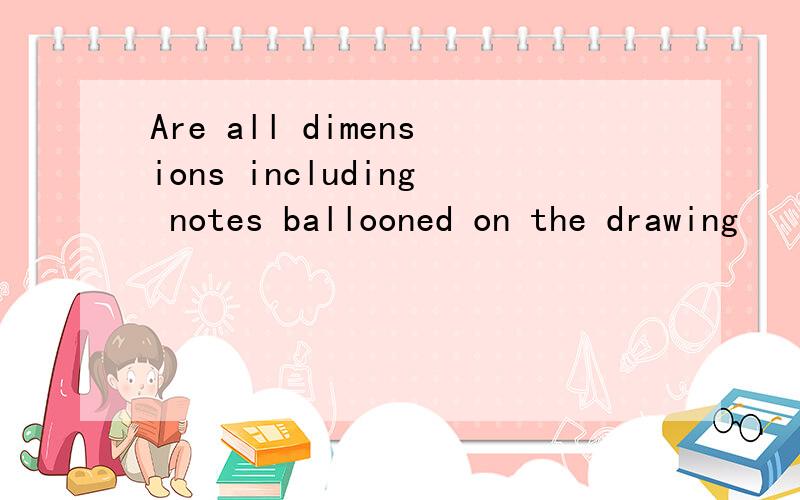 Are all dimensions including notes ballooned on the drawing