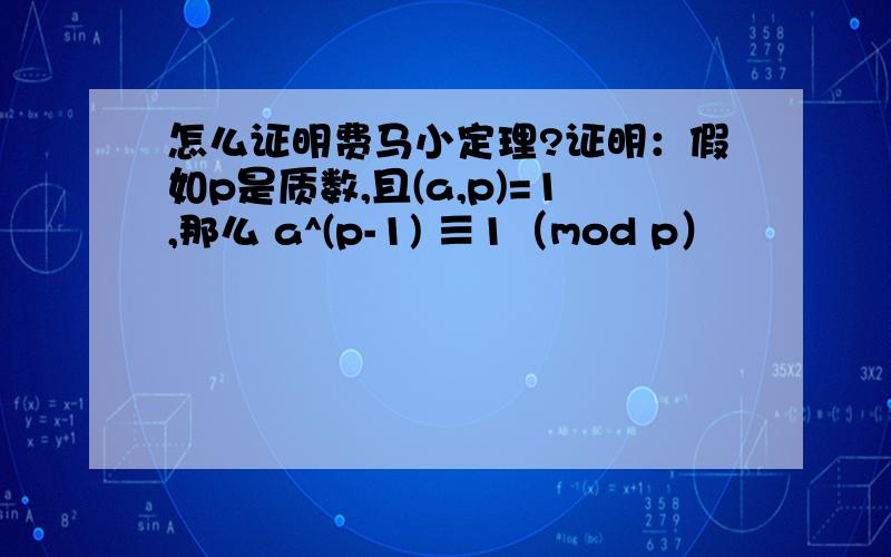 怎么证明费马小定理?证明：假如p是质数,且(a,p)=1,那么 a^(p-1) ≡1（mod p）