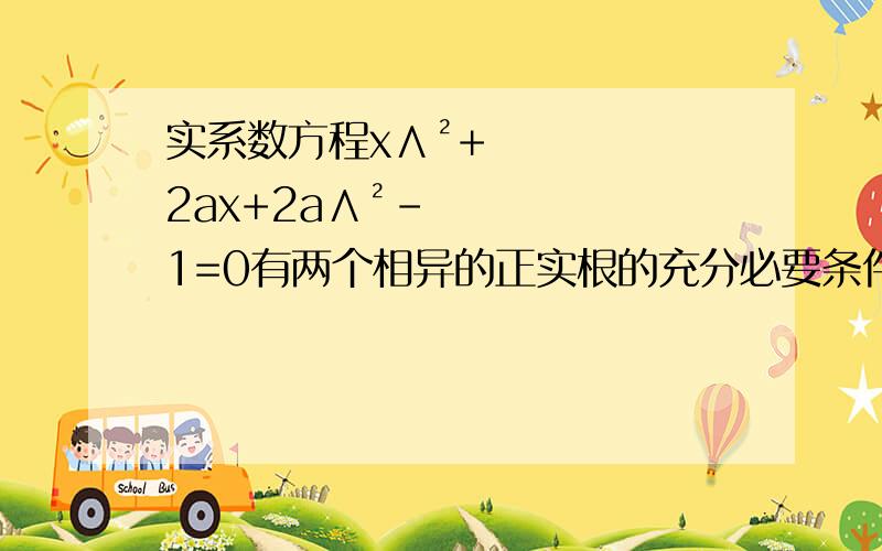 实系数方程x∧²+2ax+2a∧²-1=0有两个相异的正实根的充分必要条件是