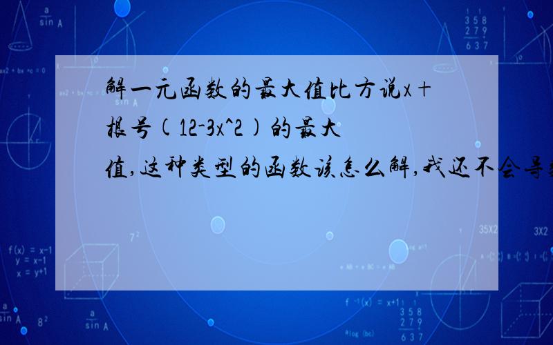 解一元函数的最大值比方说x+根号(12-3x^2)的最大值,这种类型的函数该怎么解,我还不会导数,有什么方法吗?