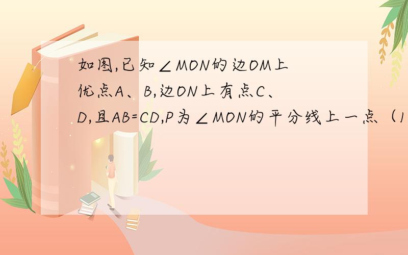 如图,已知∠MON的边OM上优点A、B,边ON上有点C、D,且AB=CD,P为∠MON的平分线上一点（1）△ABP与△PCD是否全等?请说明理由（2）△ABP与△PCD的面积是否全等?请说明理由