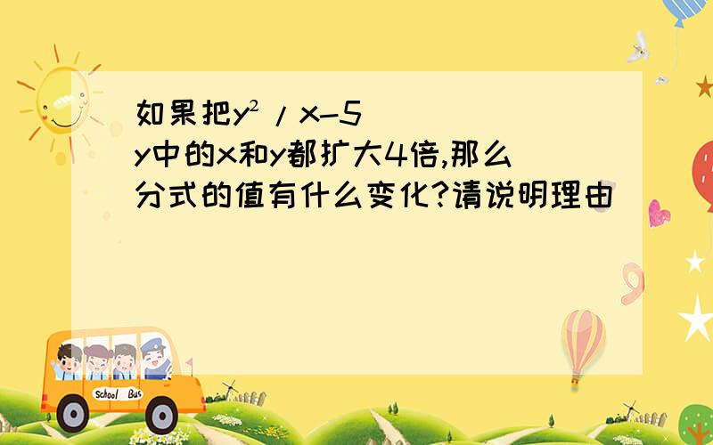 如果把y²/x-5y中的x和y都扩大4倍,那么分式的值有什么变化?请说明理由