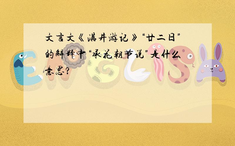 文言文《满井游记》“廿二日”的解释中“承花朝节说”是什么意思?