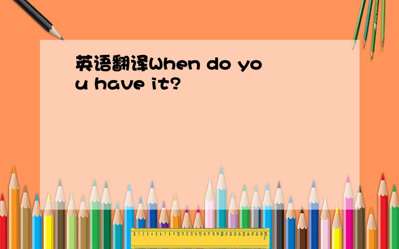 英语翻译When do you have it?