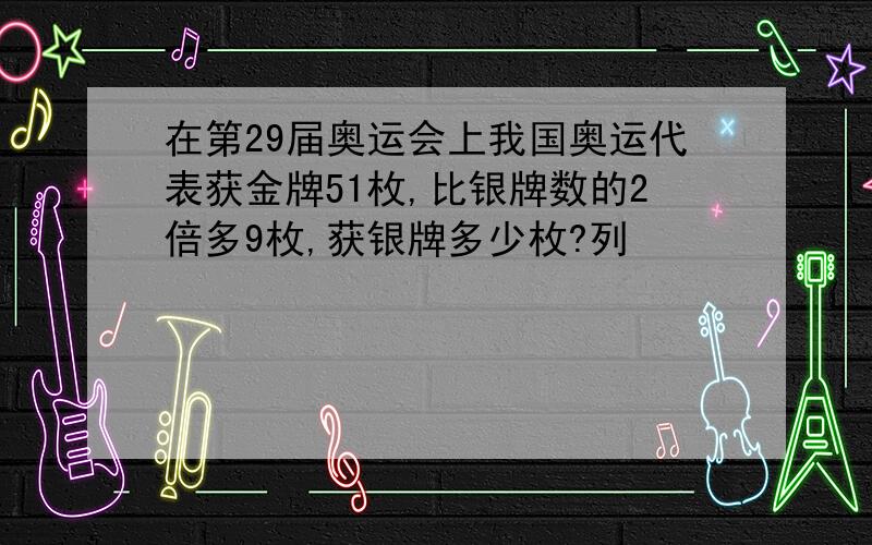 在第29届奥运会上我国奥运代表获金牌51枚,比银牌数的2倍多9枚,获银牌多少枚?列