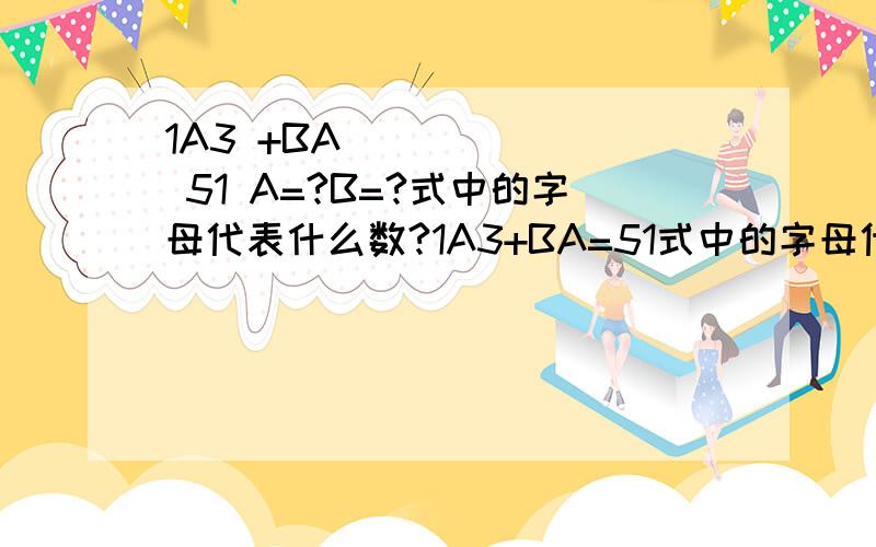 1A3 +BA ______ 51 A=?B=?式中的字母代表什么数?1A3+BA=51式中的字母代表什么数？