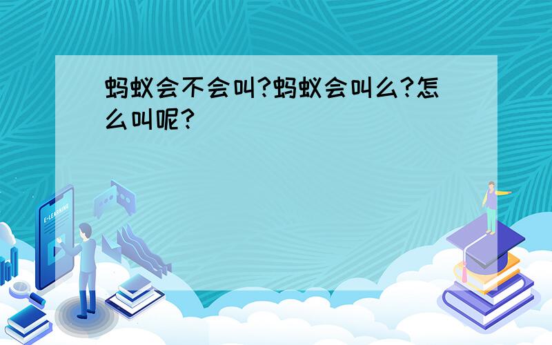 蚂蚁会不会叫?蚂蚁会叫么?怎么叫呢?