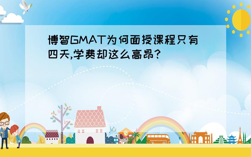 博智GMAT为何面授课程只有四天,学费却这么高昂?