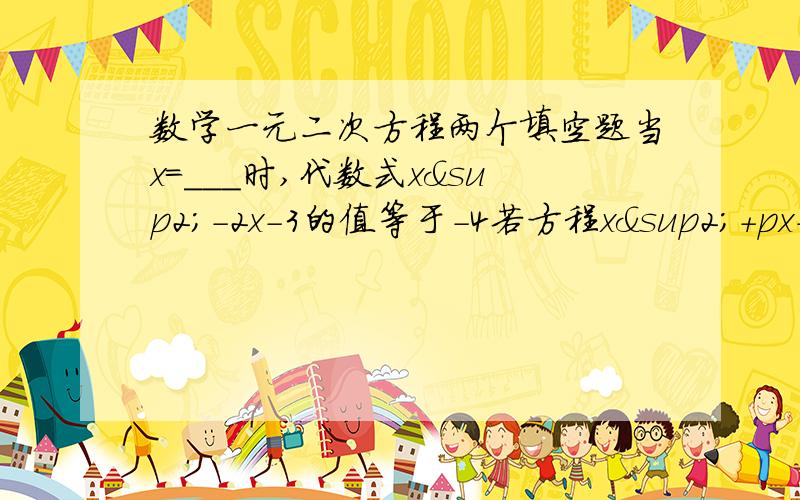 数学一元二次方程两个填空题当x=___时,代数式x²-2x-3的值等于-4若方程x²+px+q=0.可化为(x+1/2)²=3/4,则p=___.q=____