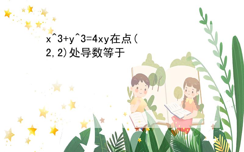 x^3+y^3=4xy在点(2,2)处导数等于