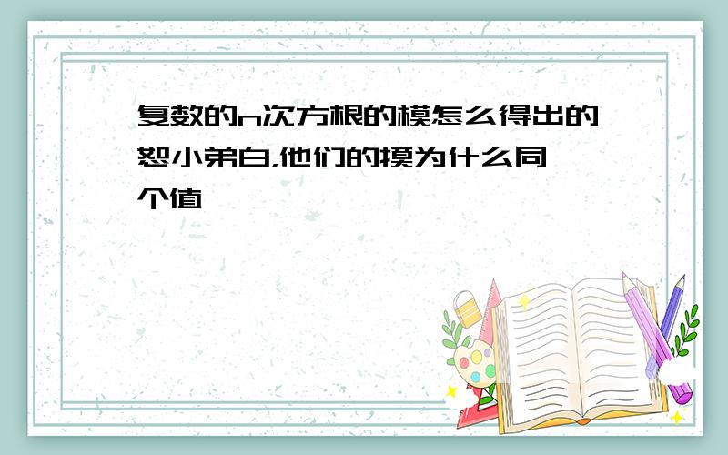 复数的n次方根的模怎么得出的恕小弟白，他们的摸为什么同一个值