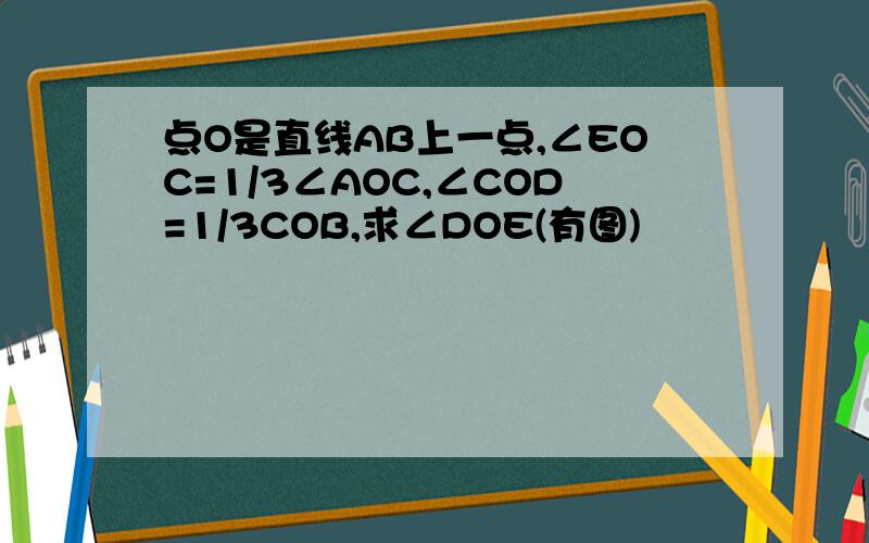 点O是直线AB上一点,∠EOC=1/3∠AOC,∠COD=1/3COB,求∠DOE(有图)