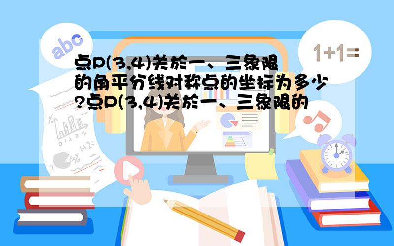 点P(3,4)关於一、三象限的角平分线对称点的坐标为多少?点P(3,4)关於一、三象限的