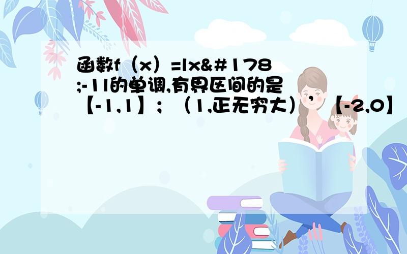 函数f（x）=lx²-1l的单调,有界区间的是【-1,1】；（1,正无穷大）’【-2,0】【-2,-1】,应该选哪个