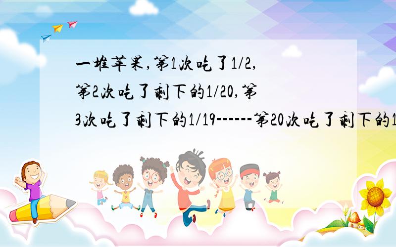 一堆苹果,第1次吃了1/2,第2次吃了剩下的1/20,第3次吃了剩下的1/19┅┅第20次吃了剩下的1/2,还剩4个苹果,问有多少个苹果