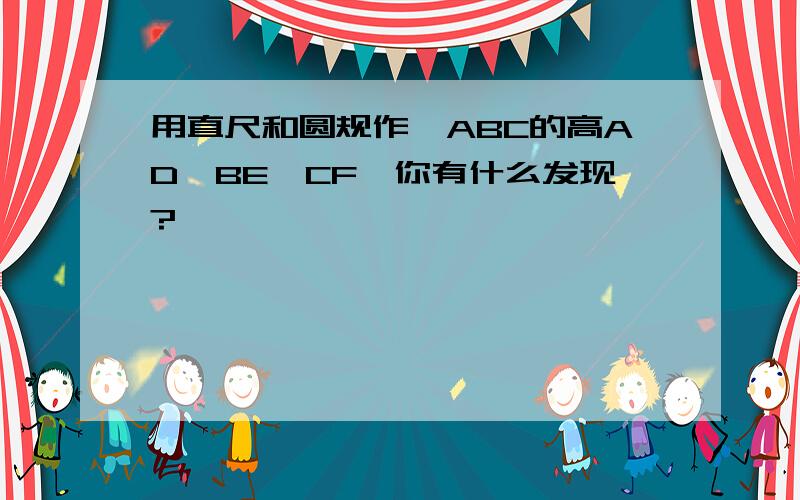 用直尺和圆规作△ABC的高AD,BE,CF,你有什么发现?