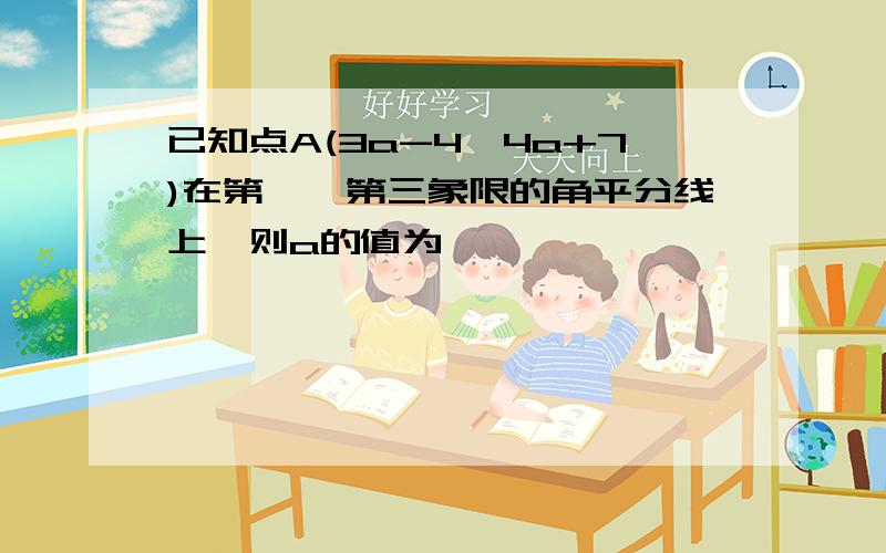 已知点A(3a-4,4a+7)在第一、第三象限的角平分线上,则a的值为