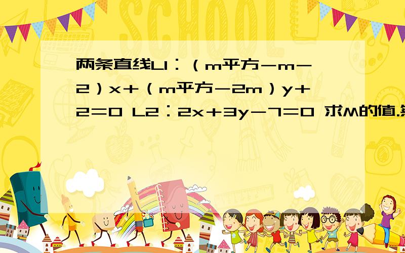 两条直线L1：（m平方－m－2）x＋（m平方－2m）y＋2＝0 L2：2x＋3y－7＝0 求M的值.然后还要求L1//L2 L1垂