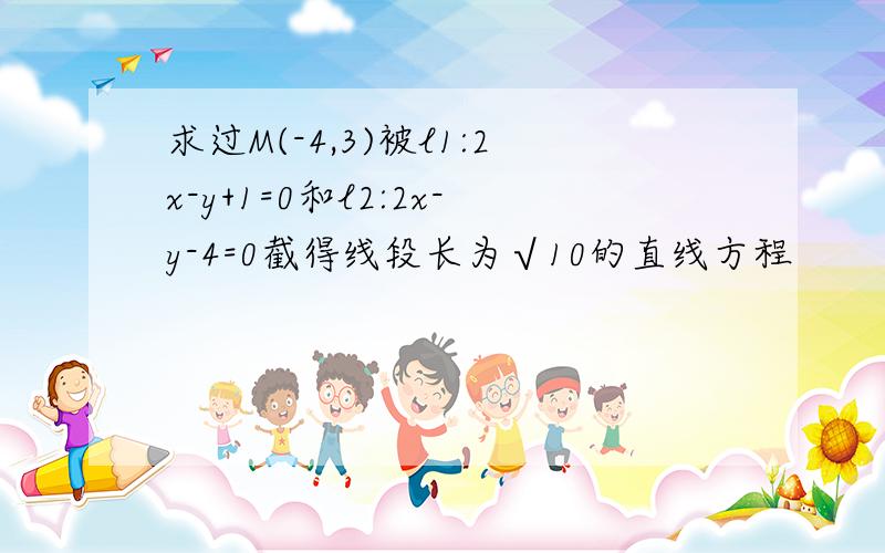 求过M(-4,3)被l1:2x-y+1=0和l2:2x-y-4=0截得线段长为√10的直线方程