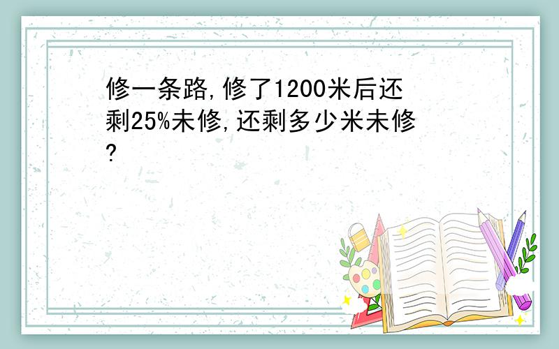 修一条路,修了1200米后还剩25%未修,还剩多少米未修?