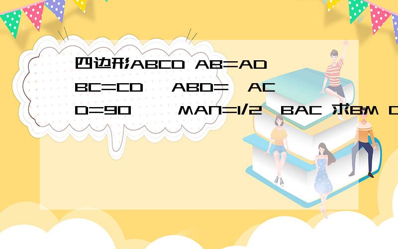 四边形ABCD AB=AD BC=CD ∠ABD=∠ACD=90° ∠MAN=1/2∠BAC 求BM DN 与MN之间的关系ABC=ADC=90° MAN=1/2BAD