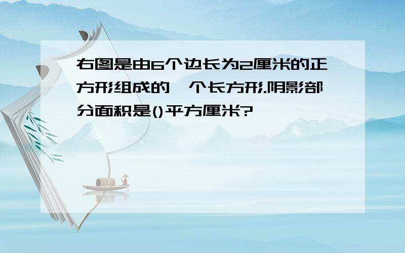 右图是由6个边长为2厘米的正方形组成的一个长方形.阴影部分面积是()平方厘米?