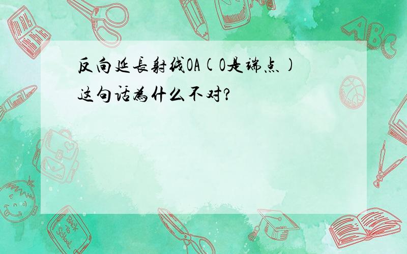 反向延长射线OA(O是端点)这句话为什么不对?