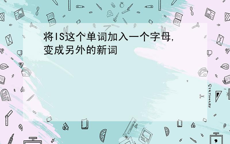 将IS这个单词加入一个字母,变成另外的新词