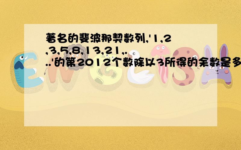 著名的斐波那契数列,'1,2,3,5,8,13,21,...'的第2012个数除以3所得的余数是多少?