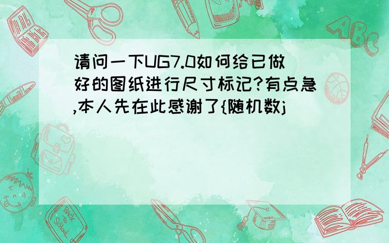 请问一下UG7.0如何给已做好的图纸进行尺寸标记?有点急,本人先在此感谢了{随机数j