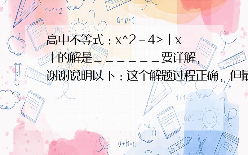 高中不等式：x^2-4>|x|的解是______要详解,谢谢说明以下：这个解题过程正确，但最后运算犯了个低级错误，O(∩_∩)O~大家应该看得出