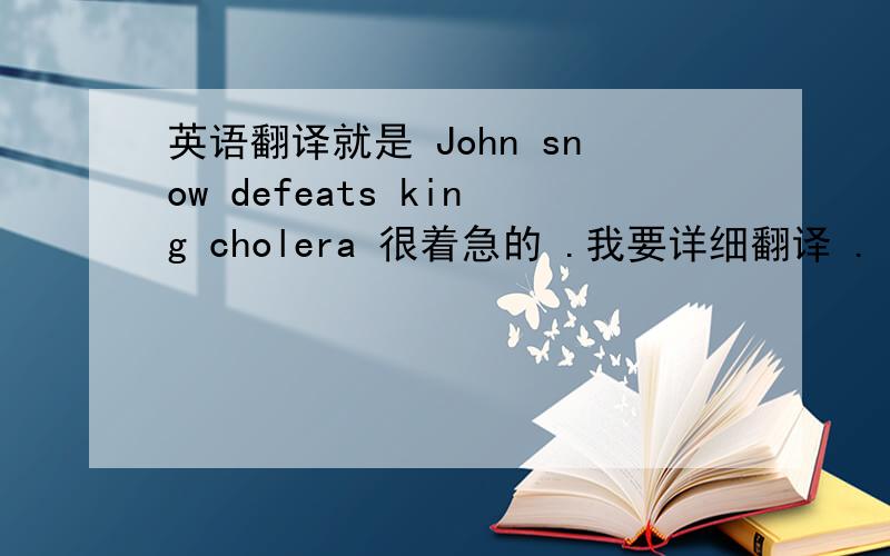 英语翻译就是 John snow defeats king cholera 很着急的 .我要详细翻译 .