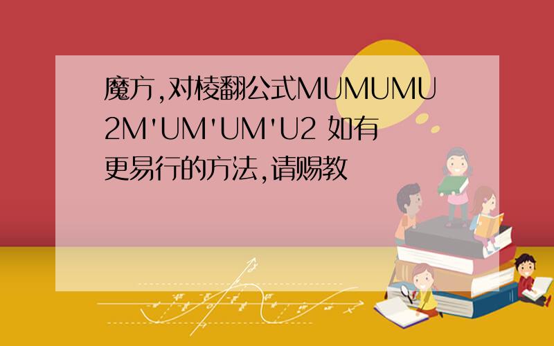 魔方,对棱翻公式MUMUMU2M'UM'UM'U2 如有更易行的方法,请赐教