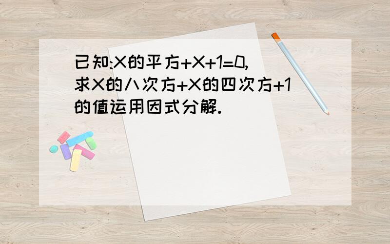 已知:X的平方+X+1=0,求X的八次方+X的四次方+1的值运用因式分解.