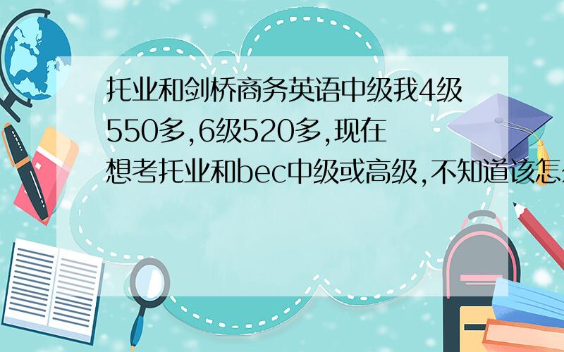 托业和剑桥商务英语中级我4级550多,6级520多,现在想考托业和bec中级或高级,不知道该怎么选择…1哪个含金量大认可度高,对找工作帮助大.2难易度有什么差距,我能通过的概率多少,我当然会准