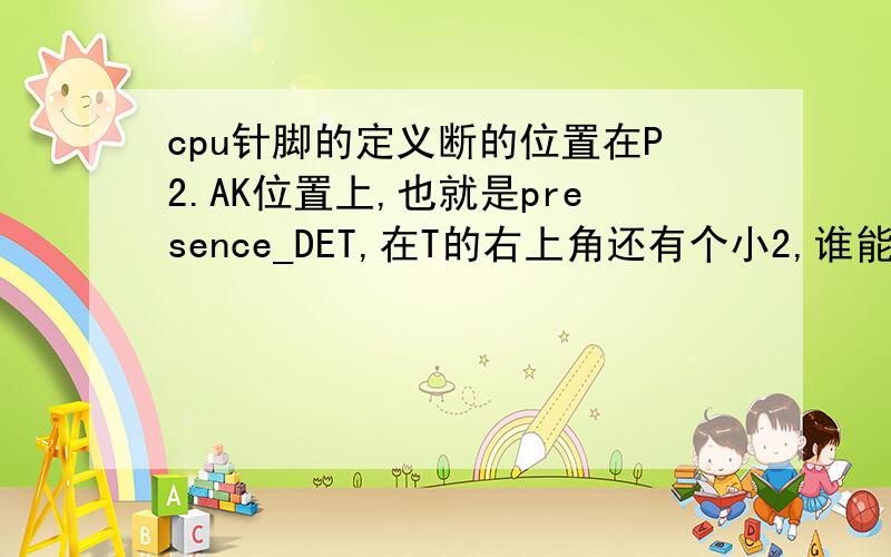 cpu针脚的定义断的位置在P2.AK位置上,也就是presence_DET,在T的右上角还有个小2,谁能告诉我这个脚位的定义啊AMD940cpu大哥我是说这个英文在CPU的针脚位是什么意思