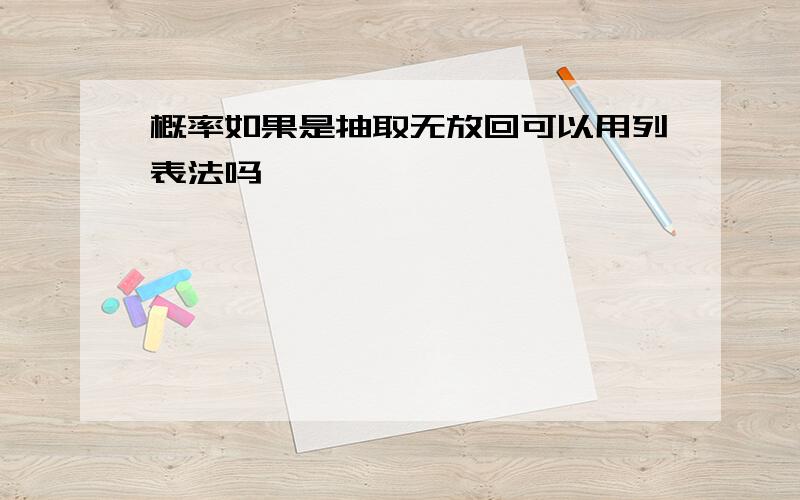 概率如果是抽取无放回可以用列表法吗