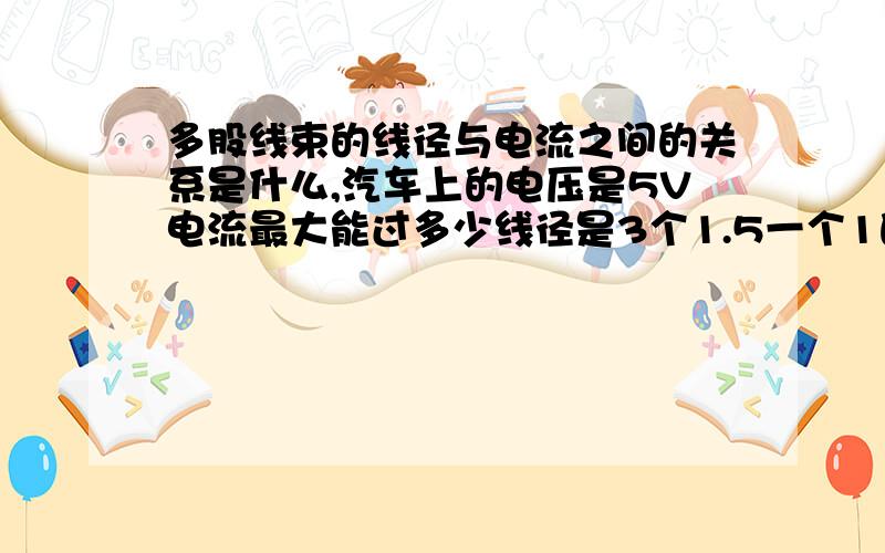 多股线束的线径与电流之间的关系是什么,汽车上的电压是5V电流最大能过多少线径是3个1.5一个1的导线.