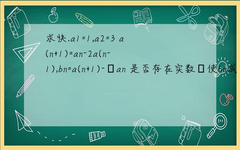 求快.a1=1,a2=3 a(n+1)=an-2a(n-1),bn=a(n+1)-λan 是否存在实数λ使bn成为等比数列?