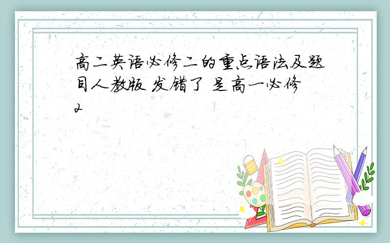 高二英语必修二的重点语法及题目人教版 发错了 是高一必修2