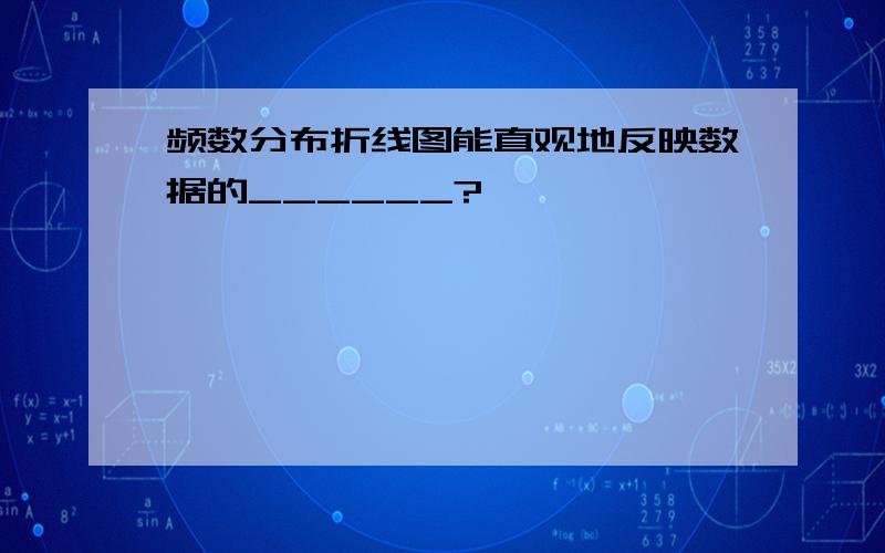 频数分布折线图能直观地反映数据的______?