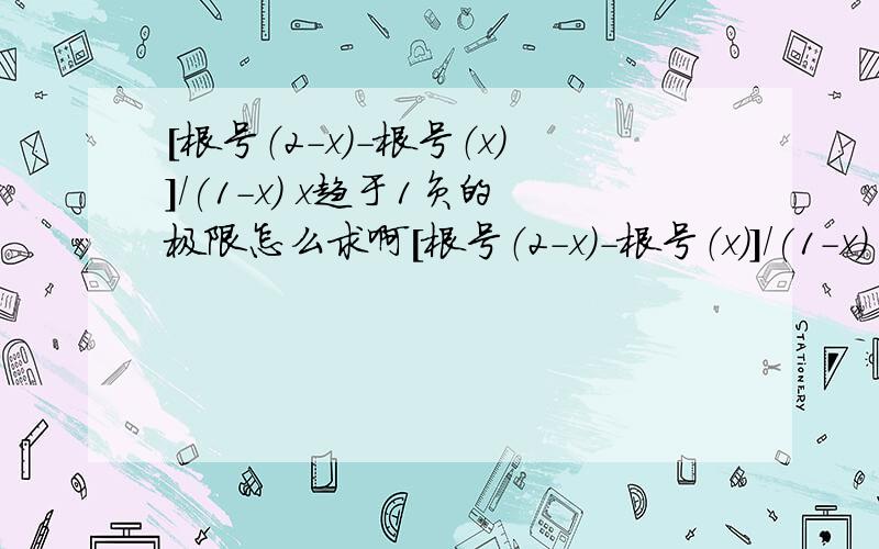 [根号（2-x)-根号（x)]/(1-x) x趋于1负的极限怎么求啊[根号（2-x)-根号（x)]/(1-x) x趋于1负的极限怎么求啊